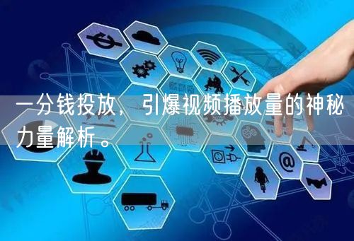 一分钱投放，引爆视频播放量的神秘力量解析。