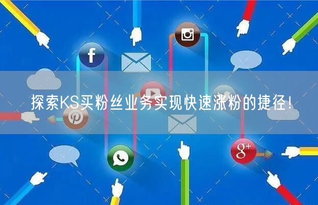 探索KS买粉丝业务实现快速涨粉的捷径！
