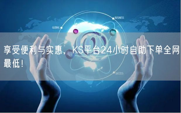 享受便利与实惠，KS平台24小时自助下单全网最低！