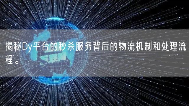 揭秘Dy平台的秒杀服务背后的物流机制和处理流程。