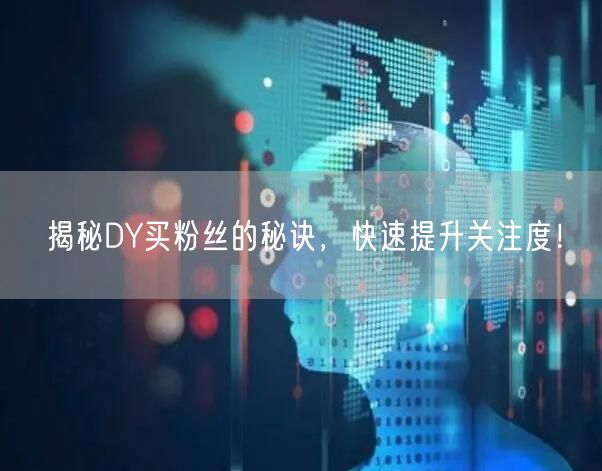 揭秘DY买粉丝的秘诀，快速提升关注度！