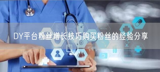 DY平台粉丝增长技巧购买粉丝的经验分享