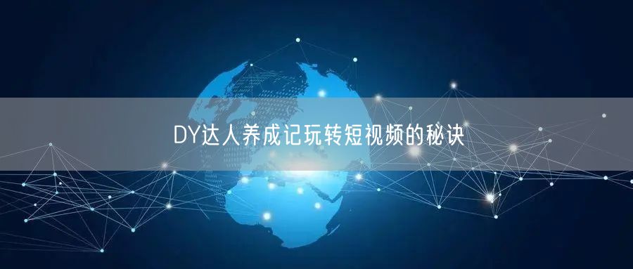 DY达人养成记玩转短视频的秘诀