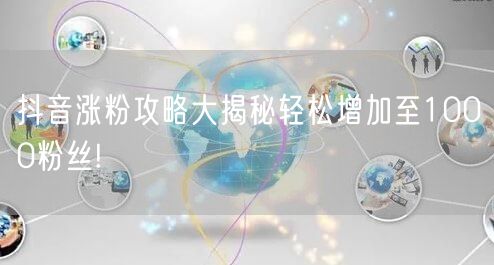 抖音涨粉攻略大揭秘轻松增加至1000粉丝!