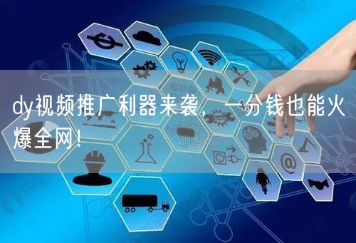 dy视频推广利器来袭，一分钱也能火爆全网！