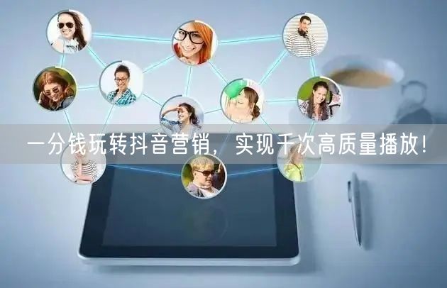 一分钱玩转抖音营销，实现千次高质量播放！