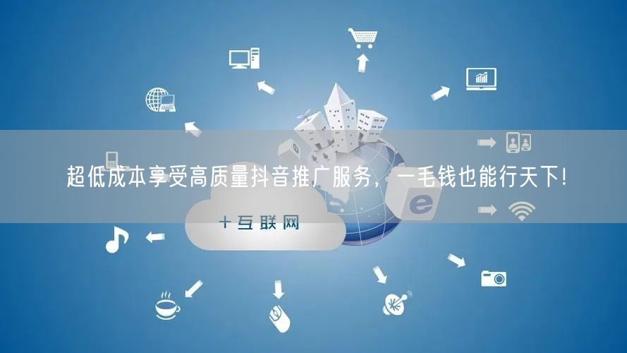 超低成本享受高质量抖音推广服务，一毛钱也能行天下！