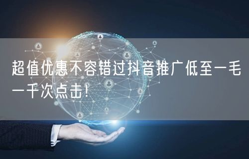 超值优惠不容错过抖音推广低至一毛一千次点击！