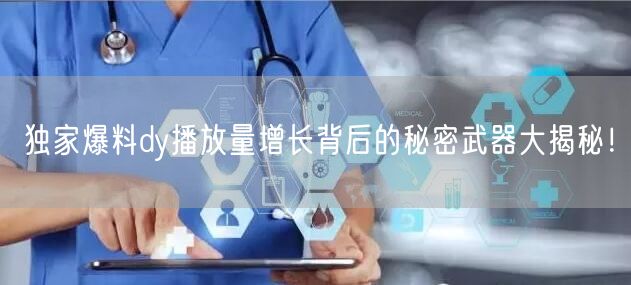 独家爆料dy播放量增长背后的秘密武器大揭秘！