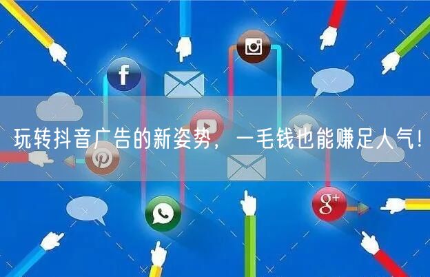 玩转抖音广告的新姿势，一毛钱也能赚足人气！