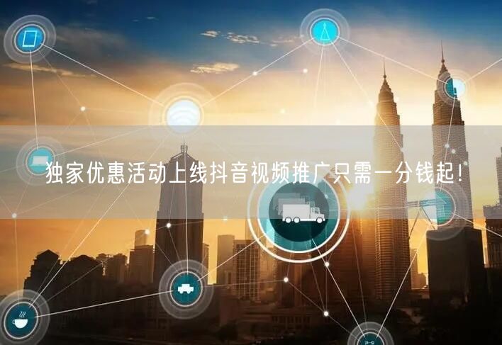独家优惠活动上线抖音视频推广只需一分钱起！