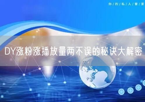 DY涨粉涨播放量两不误的秘诀大解密