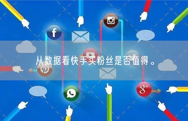从数据看快手买粉丝是否值得。
