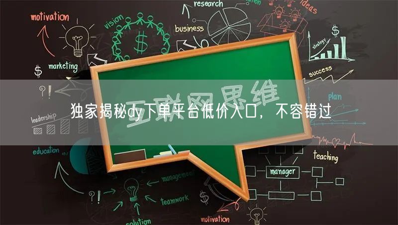独家揭秘dy下单平台低价入口，不容错过