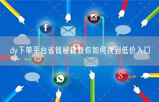 dy下单平台省钱秘籍教你如何找到低价入口