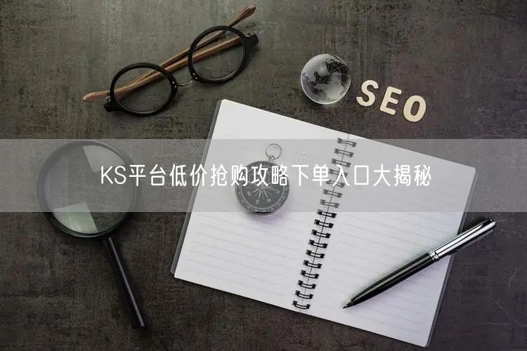 KS平台低价抢购攻略下单入口大揭秘