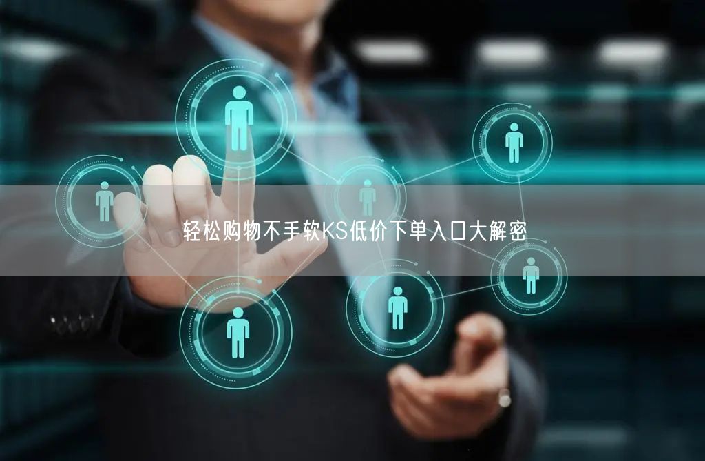 轻松购物不手软KS低价下单入口大解密
