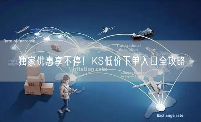 独家优惠享不停！KS低价下单入口全攻略