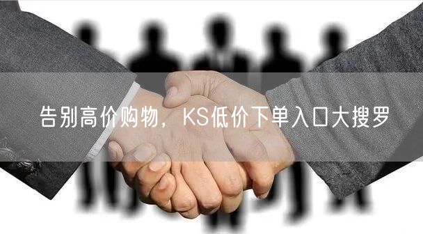 告别高价购物，KS低价下单入口大搜罗