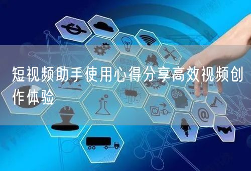 短视频助手使用心得分享高效视频创作体验