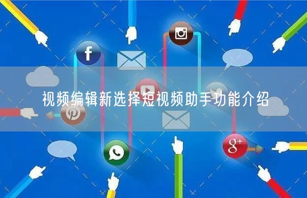 视频编辑新选择短视频助手功能介绍