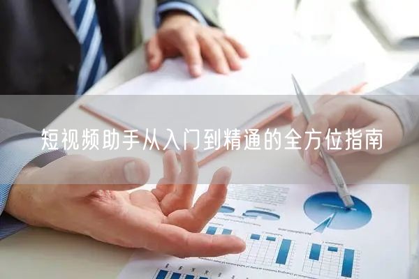 短视频助手从入门到精通的全方位指南