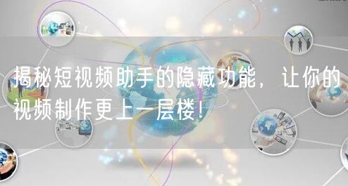 揭秘短视频助手的隐藏功能，让你的视频制作更上一层楼！