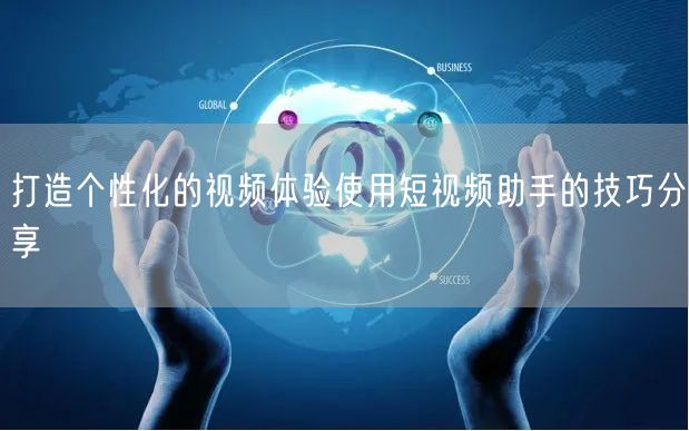 打造个性化的视频体验使用短视频助手的技巧分享