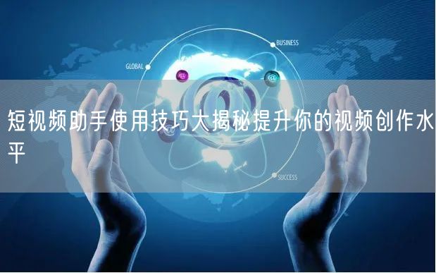 短视频助手使用技巧大揭秘提升你的视频创作水平