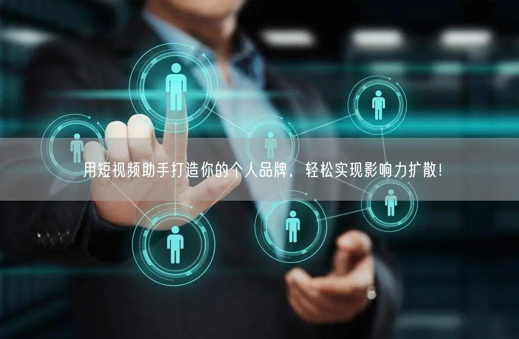 用短视频助手打造你的个人品牌，轻松实现影响力扩散！