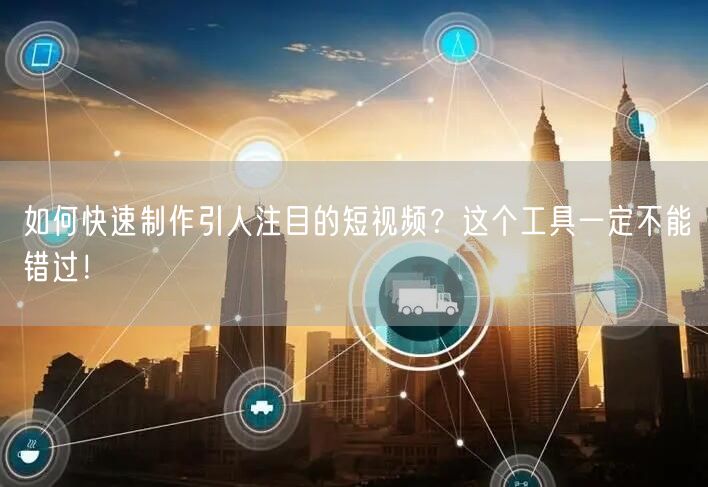 如何快速制作引人注目的短视频？这个工具一定不能错过！