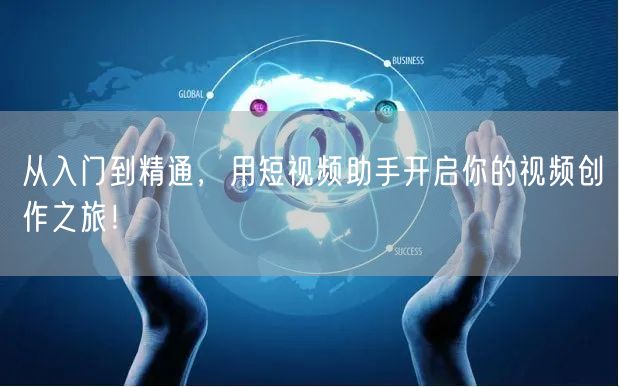 从入门到精通，用短视频助手开启你的视频创作之旅！