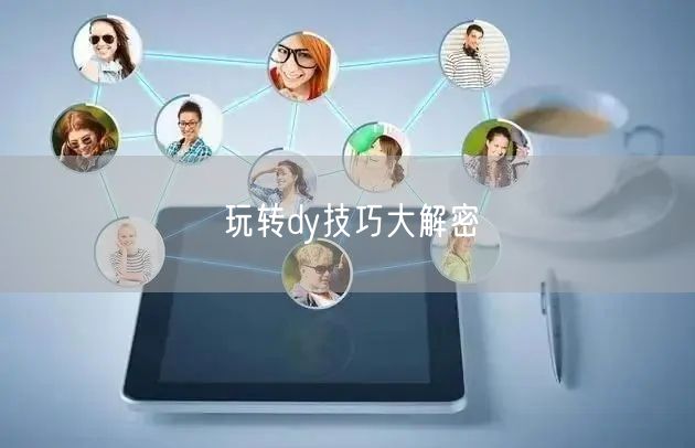 玩转dy技巧大解密