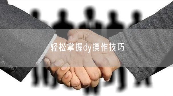 轻松掌握dy操作技巧