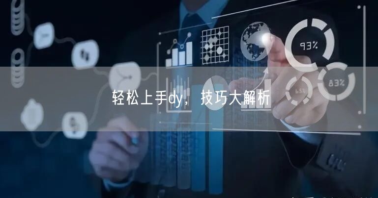 轻松上手dy，技巧大解析