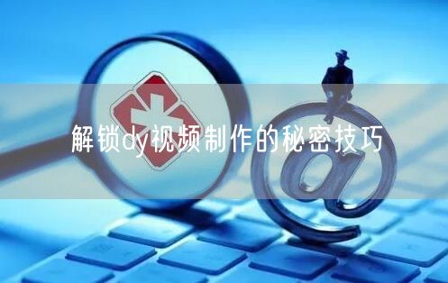 解锁dy视频制作的秘密技巧