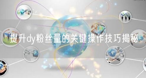 提升dy粉丝量的关键操作技巧揭秘