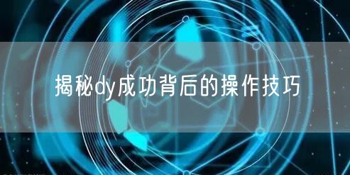 揭秘dy成功背后的操作技巧