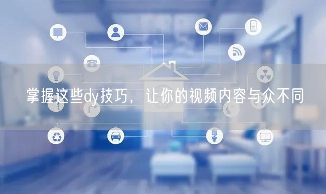 掌握这些dy技巧，让你的视频内容与众不同