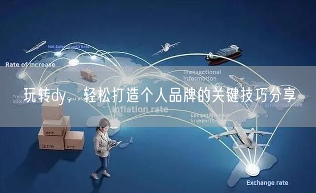 玩转dy，轻松打造个人品牌的关键技巧分享