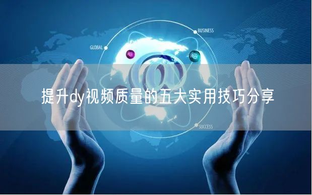 提升dy视频质量的五大实用技巧分享