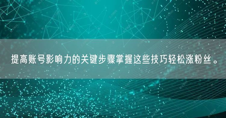 提高账号影响力的关键步骤掌握这些技巧轻松涨粉丝。
