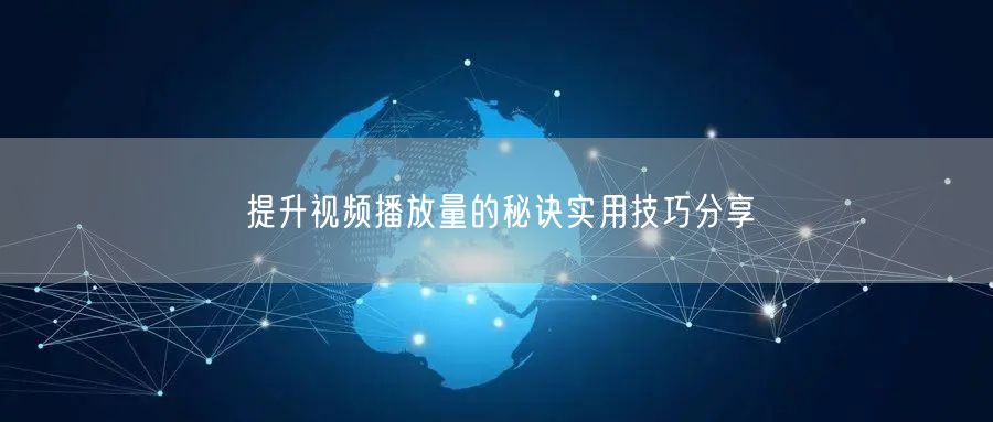 提升视频播放量的秘诀实用技巧分享