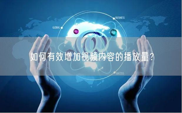 如何有效增加视频内容的播放量？
