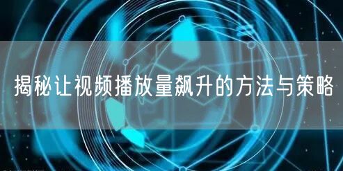揭秘让视频播放量飙升的方法与策略