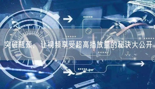 突破瓶颈，让视频享受超高播放量的秘诀大公开