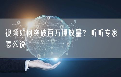 视频如何突破百万播放量？听听专家怎么说