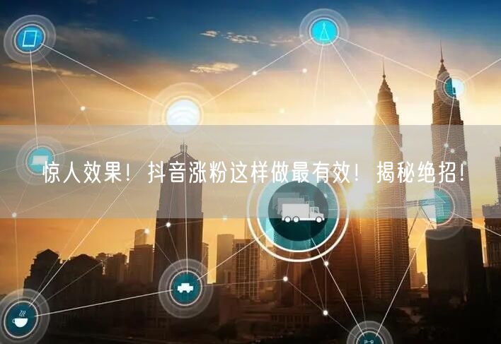 惊人效果！抖音涨粉这样做最有效！揭秘绝招！