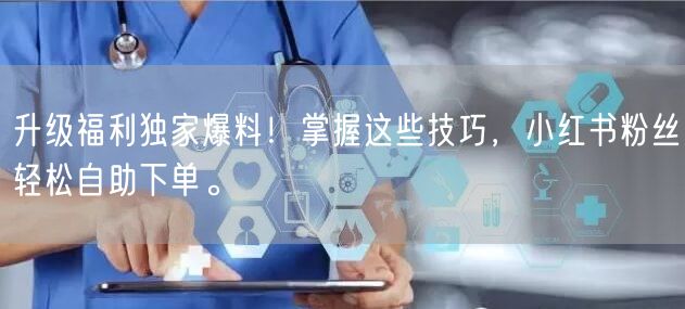 升级福利独家爆料！掌握这些技巧，小红书粉丝轻松自助下单。