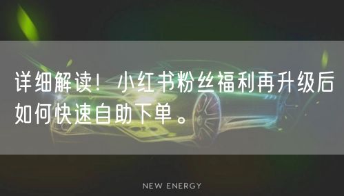 详细解读！小红书粉丝福利再升级后如何快速自助下单。